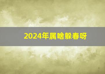 2024年属啥躲春呀