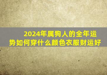 2024年属狗人的全年运势如何穿什么颜色衣服财运好