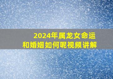 2024年属龙女命运和婚姻如何呢视频讲解