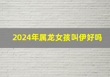 2024年属龙女孩叫伊好吗