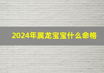 2024年属龙宝宝什么命格