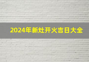 2024年新灶开火吉日大全