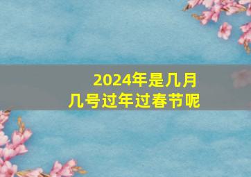 2024年是几月几号过年过春节呢