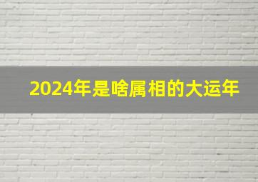 2024年是啥属相的大运年