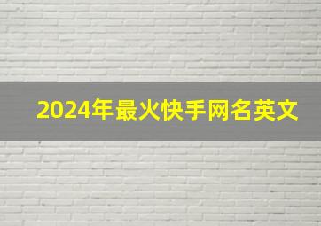 2024年最火快手网名英文