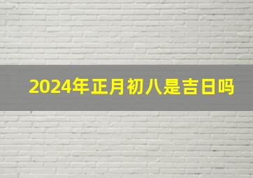 2024年正月初八是吉日吗