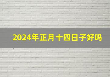 2024年正月十四日子好吗