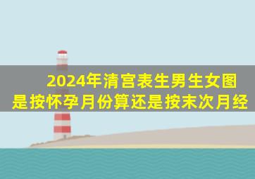 2024年清宫表生男生女图是按怀孕月份算还是按末次月经