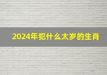 2024年犯什么太岁的生肖