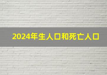 2024年生人口和死亡人口