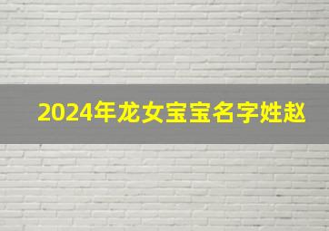 2024年龙女宝宝名字姓赵