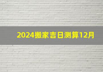 2024搬家吉日测算12月