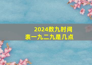 2024数九时间表一九二九是几点