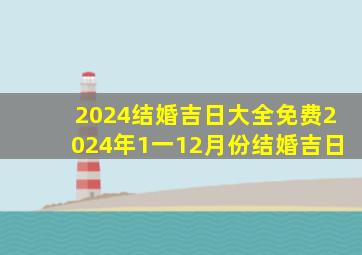 2024结婚吉日大全免费2024年1一12月份结婚吉日