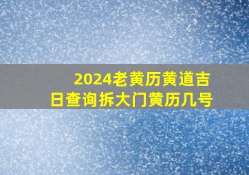 2024老黄历黄道吉日查询拆大门黄历几号