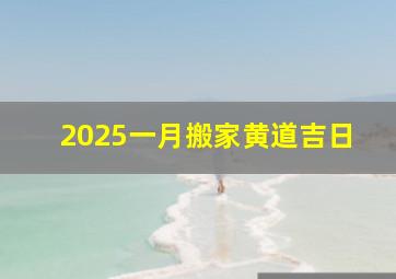 2025一月搬家黄道吉日