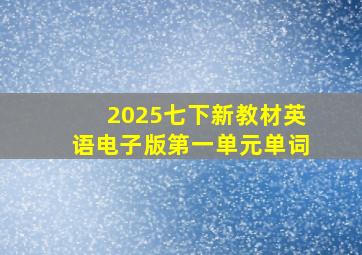 2025七下新教材英语电子版第一单元单词