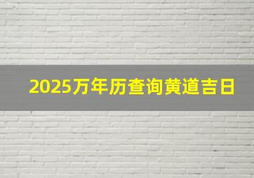 2025万年历查询黄道吉日