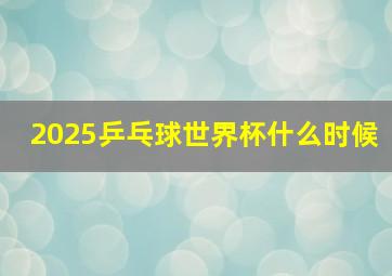 2025乒乓球世界杯什么时候