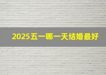 2025五一哪一天结婚最好