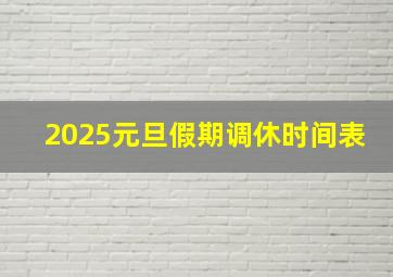 2025元旦假期调休时间表