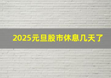 2025元旦股市休息几天了