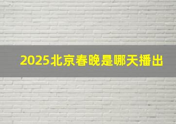 2025北京春晚是哪天播出