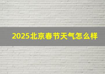 2025北京春节天气怎么样