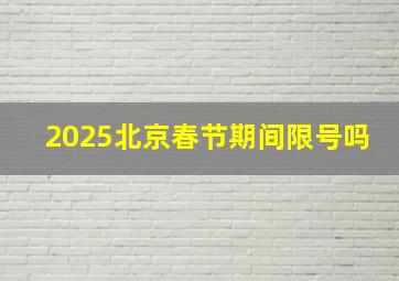 2025北京春节期间限号吗