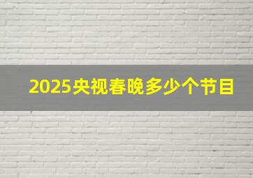 2025央视春晚多少个节目