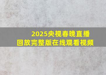 2025央视春晚直播回放完整版在线观看视频