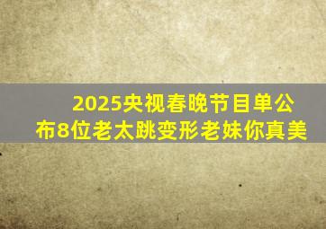 2025央视春晚节目单公布8位老太跳变形老妹你真美