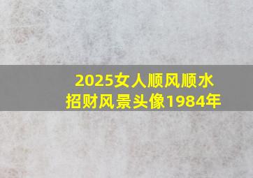 2025女人顺风顺水招财风景头像1984年