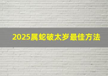 2025属蛇破太岁最佳方法