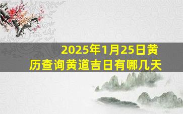 2025年1月25日黄历查询黄道吉日有哪几天