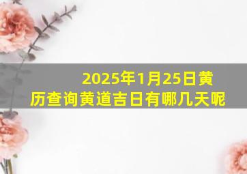 2025年1月25日黄历查询黄道吉日有哪几天呢