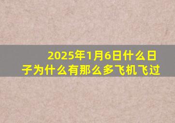 2025年1月6日什么日子为什么有那么多飞机飞过