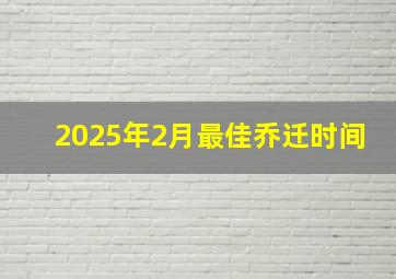 2025年2月最佳乔迁时间