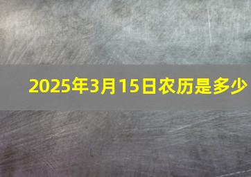 2025年3月15日农历是多少