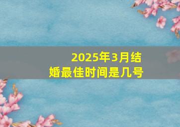 2025年3月结婚最佳时间是几号