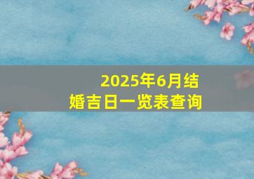 2025年6月结婚吉日一览表查询