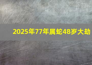 2025年77年属蛇48岁大劫