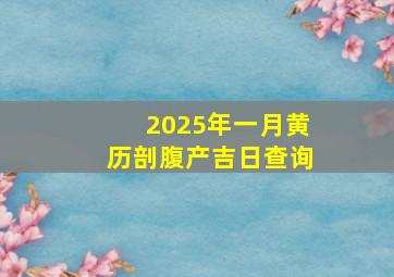 2025年一月黄历剖腹产吉日查询