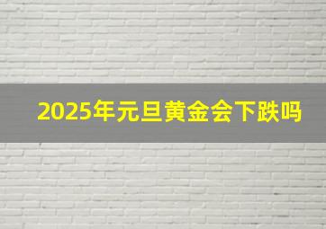 2025年元旦黄金会下跌吗