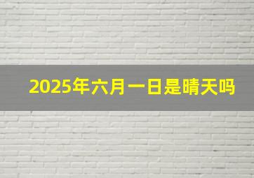 2025年六月一日是晴天吗