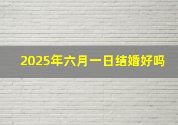 2025年六月一日结婚好吗