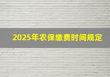 2025年农保缴费时间规定