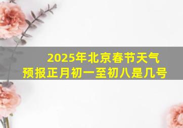 2025年北京春节天气预报正月初一至初八是几号