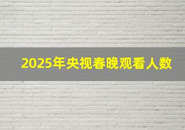 2025年央视春晚观看人数