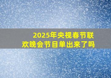 2025年央视春节联欢晚会节目单出来了吗